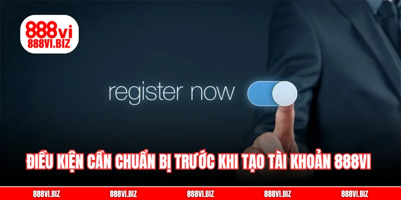Điều kiện cần chuẩn bị trước khi tạo tài khoản 888vi