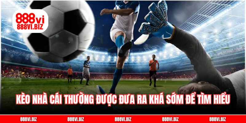 Kèo nhà cái thường được đưa ra khá sớm để tìm hiểu và đặt cược