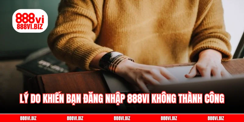 Lý do khiến bạn đăng nhập 888vi không thành công
