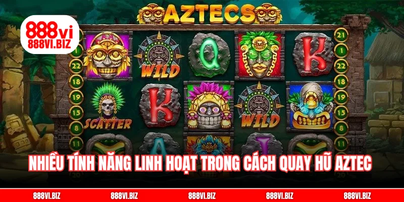 Nhiều tính năng linh hoạt trong cách quay hũ Aztec