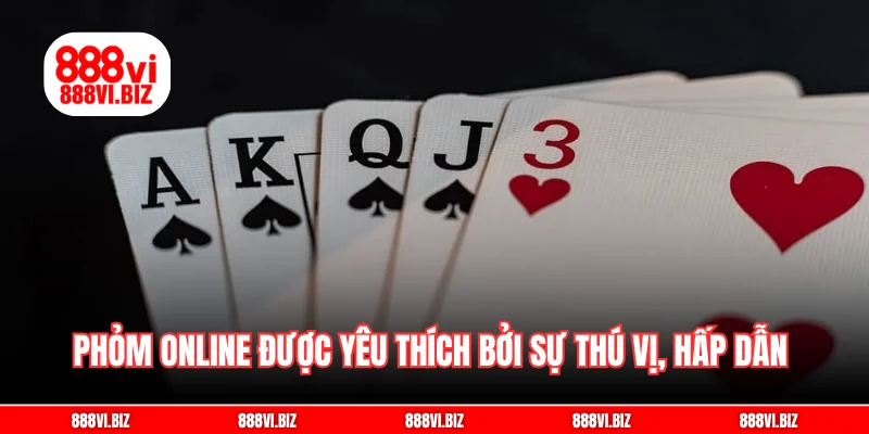 Phỏm online được yêu thích bởi sự thú vị, hấp dẫn cùng tiện lợi